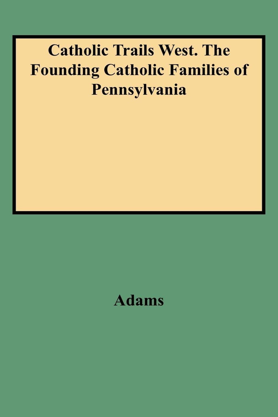Catholic Trails West. The Founding Catholic Families of Pennsylvania, Vol. 1