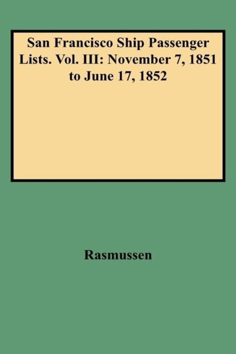 San Francisco Ship Passenger Lists. Volume III: November 7, 1851 to June 17, 1852