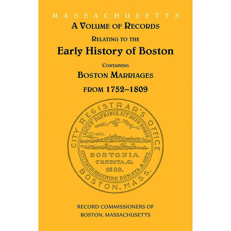 A Volume of Records Relating to the Early History of Boston [MA] Containing Boston Marriages  1752-1