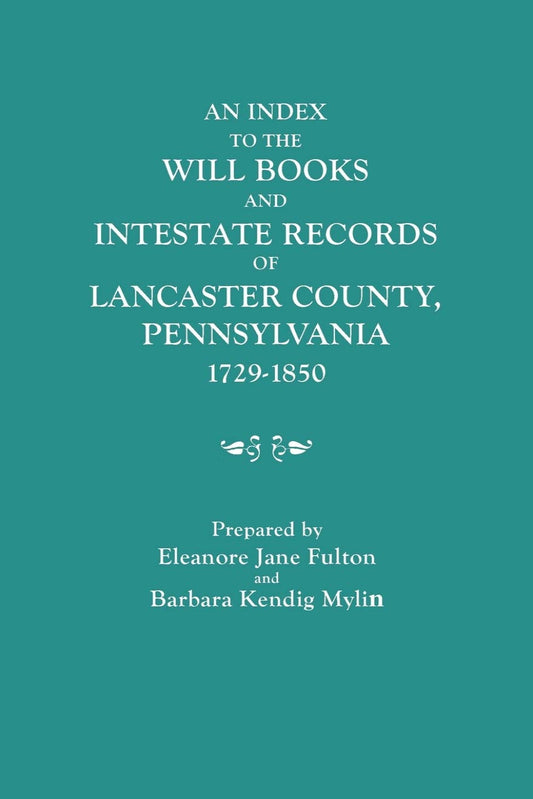 An Index to the Will Books and Intestate Records of Lancaster County, Pennsylvania, 1729-1850
