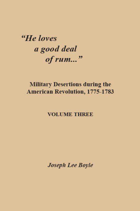 He loves a good deal of rum: Military Desertions during the American Revolution, 1775-1783. Volume Three