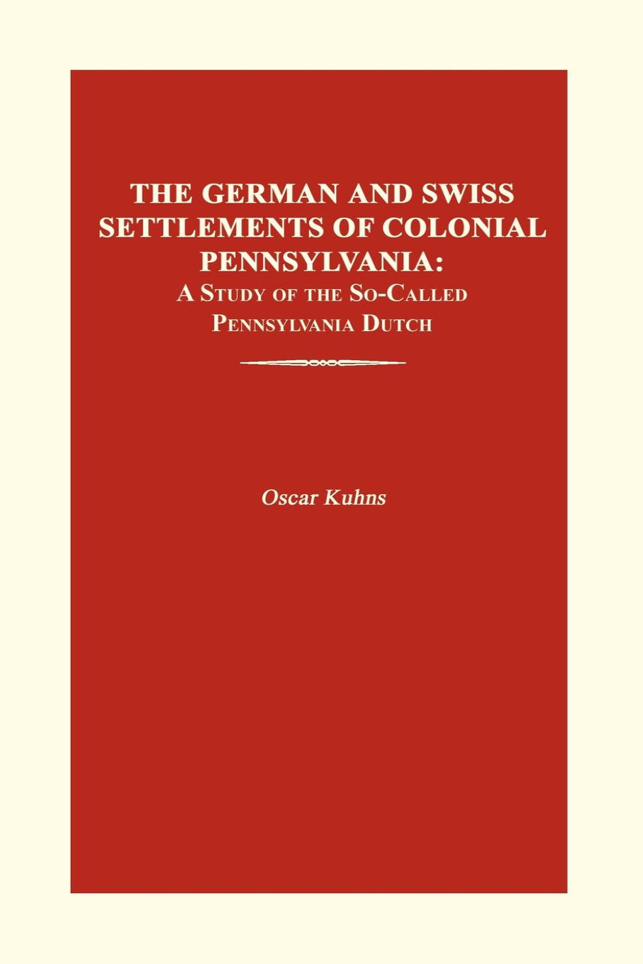 The German and Swiss Settlements of Colonial Pennsylvania: Study of So-Called Pennsylvania Dutch