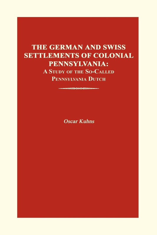 The German and Swiss Settlements of Colonial Pennsylvania: Study of So-Called Pennsylvania Dutch