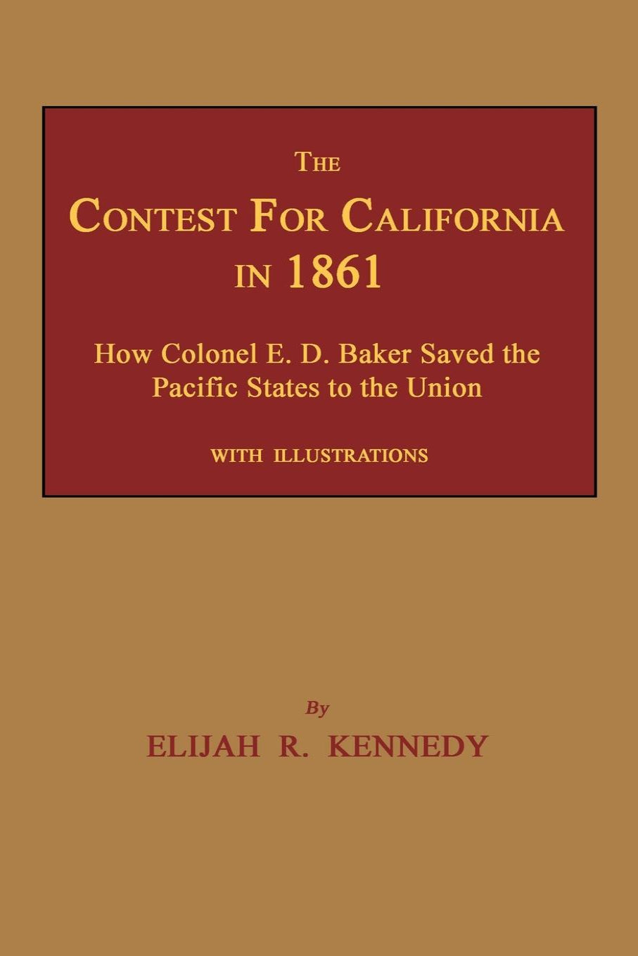 The Contest for California in 1861: How Colonel E. D. Baker Saved the Pacific States to the Union