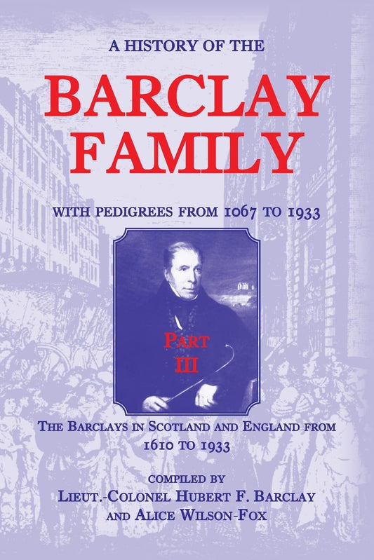A History of the Barclay Family, with Pedigrees from 1067 to 1933, Part III: In Scotland & England