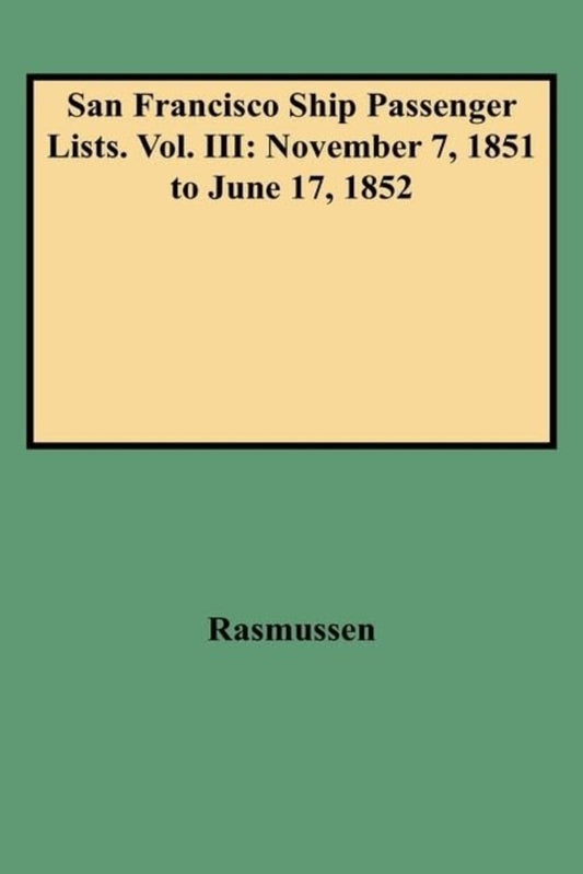 San Francisco Ship Passenger Lists. Volume III: November 7, 1851 to June 17, 1852